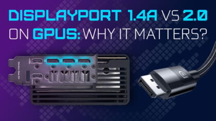 DisplayPort 1.4a vs 2.0 (2.1) on GPUs: Why It Matters
